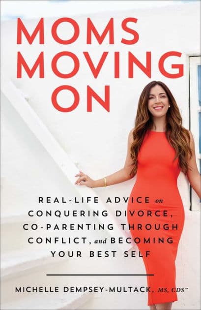 Moms Moving On: Real-Life Advice on Conquering Divorce, Co-Parenting Through Conflict, and Becoming Your Best Self by Michelle Dempsey-Multack MS
