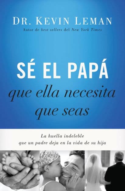 Sé el papá que ella necesita que seas: La huella indeleble que un padre deja en la vida de su hija by Kevin Leman