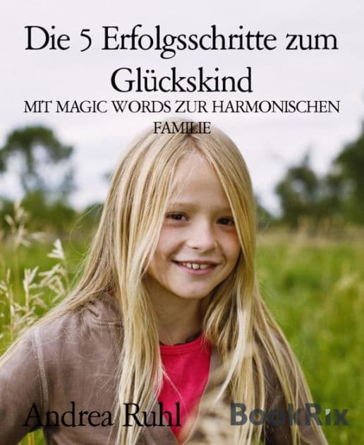 Die 5 Erfolgsschritte zum Glückskind: MIT MAGIC WORDS ZUR HARMONISCHEN FAMILIE by Andrea Ruhl