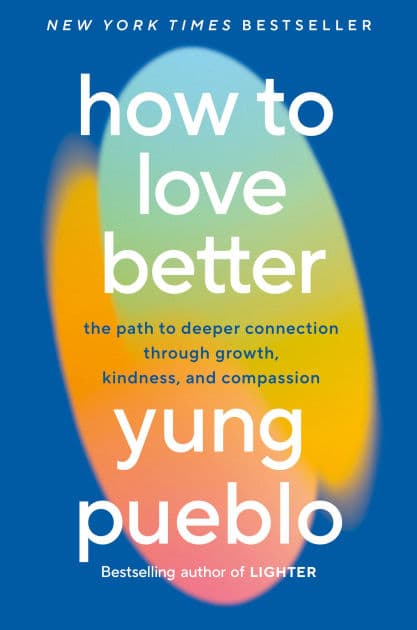 How to Love Better: The Path to Deeper Connection Through Growth, Kindness, and Compassion by Yung Pueblo