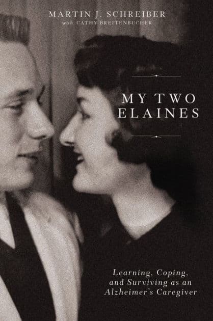 My Two Elaines: Learning, Coping, and Surviving as an Alzheimer's Caregiver by Martin J Schreiber