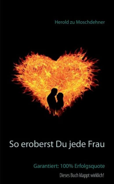 So eroberst Du jede Frau: Garantiert: 100% Erfolgsquote by Herold Zu Moschdehner