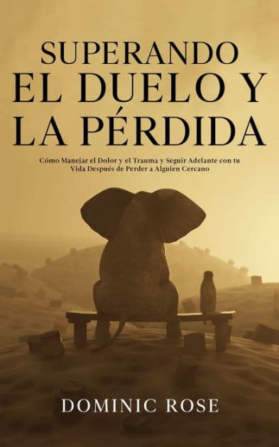 Superando el Duelo y la PÃ¯Â¿Â½rdida: CÃ¯Â¿Â½mo Manejar el Dolor y el Trauma y Seguir Adelante con tu Vida DespuÃ¯Â¿Â½s de Perder a Alguien Cercano by Dominic Rose