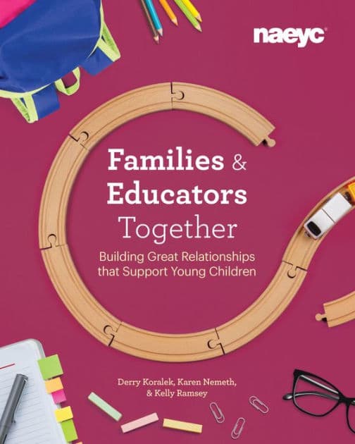 Families and Educators Together: Building Great Relationships that Support Young Children by Derry Koralek