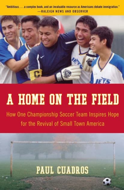 A Home on the Field: How One Championship Soccer Team Inspires Hope for the Revival of Small Town America by Paul Cuadros