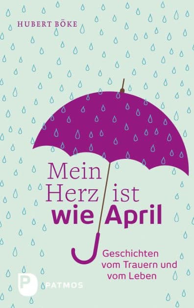 Mein Herz ist wie April: Geschichten vom Trauern und vom Leben by Hubert Böke