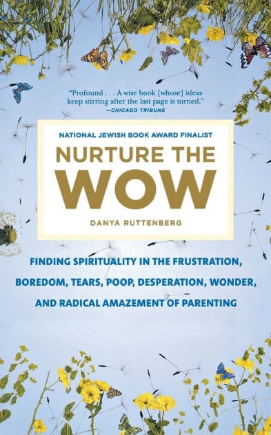 Nurture the Wow: Finding Spirituality in the Frustration, Boredom, Tears, Poop, Desperation, Wonder, and Radical Amazement of Parenting by Danya Ruttenberg