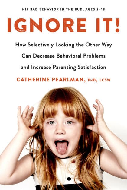 Ignore It!: How Selectively Looking the Other Way Can Decrease Behavioral Problems and Increase Parenting Satisfaction by Catherine Pearlman PhD