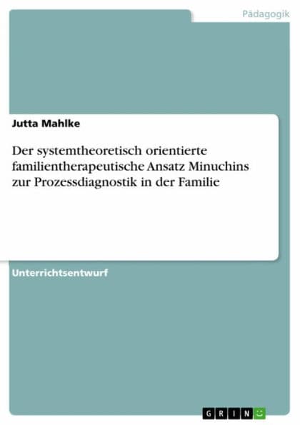 Der systemtheoretisch orientierte familientherapeutische Ansatz Minuchins zur Prozessdiagnostik in der Familie by Jutta Mahlke