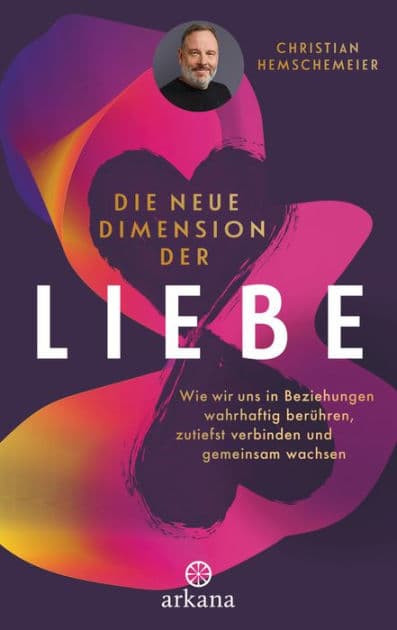 Die neue Dimension der Liebe: Wie wir uns in Beziehungen wahrhaftig berühren, zutiefst verbinden und gemeinsam wachsen by Christian Hemschemeier