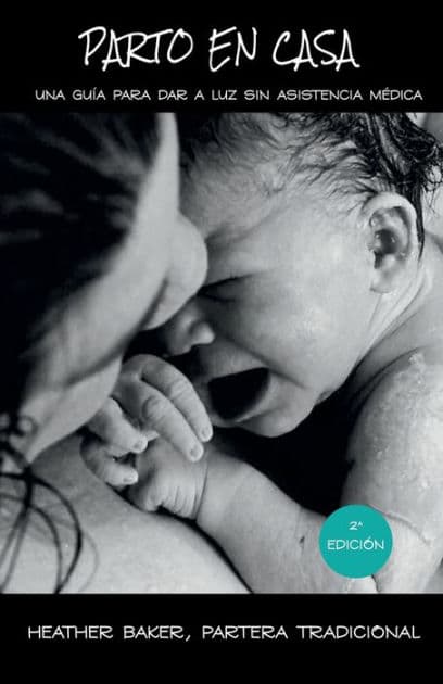 Parto En Casa: Una Guï¿½a Para Dar A Luz Sin Asistencia Mï¿½dica by Heather Baker