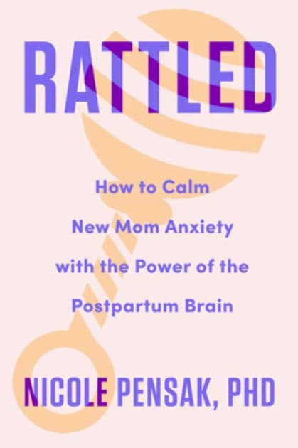 Rattled: How to Calm New Mom Anxiety with the Power of the Postpartum Brain by Nicole Pensak PhD
