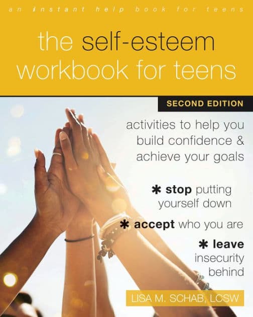 The Self-Esteem Workbook for Teens: Activities to Help You Build Confidence and Achieve Your Goals by Lisa M. Schab LCSW