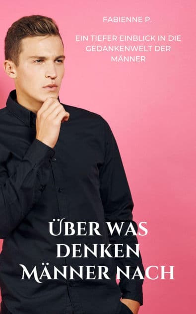 Über was denken Männer nach: Ein tiefer Einblick in die Gedankenwelt der Männer by Fabienne P.