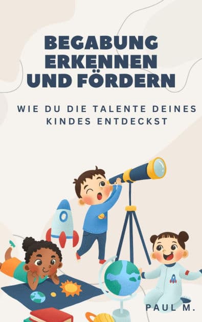 Begabung erkennen und fördern: Wie du die Talente deines Kindes entdeckst by Paul M.