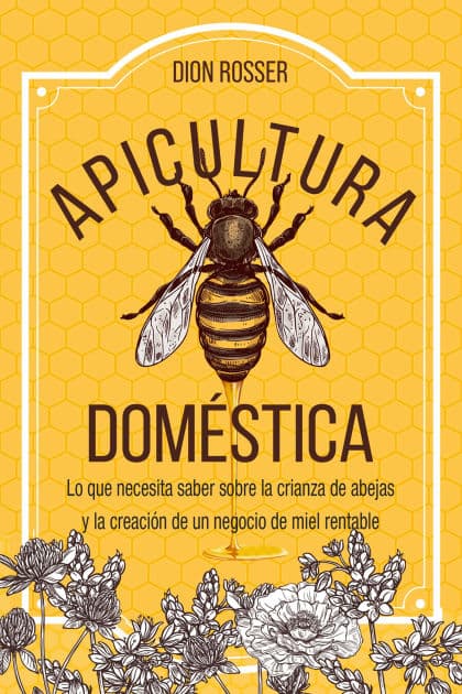 Apicultura doméstica: Lo que necesita saber sobre la crianza de abejas y la creación de un negocio de miel rentable by Dion Rosser