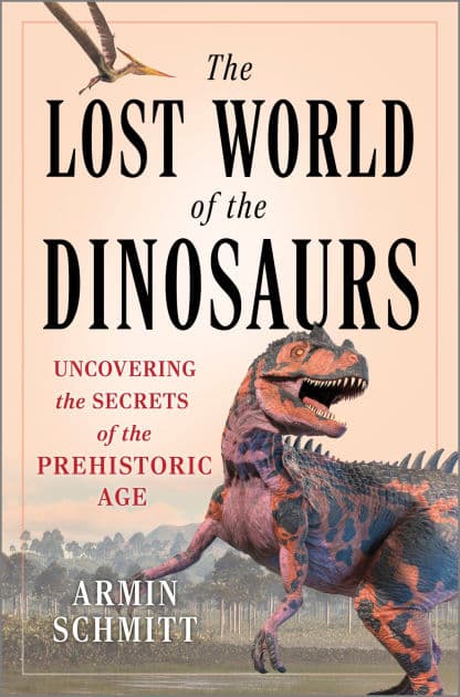 The Lost World of the Dinosaurs: Uncovering the Secrets of the Prehistoric Age by Armin Schmitt