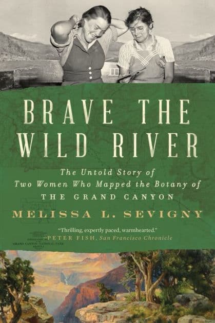Brave the Wild River: The Untold Story of Two Women Who Mapped the Botany of the Grand Canyon by Melissa L. Sevigny