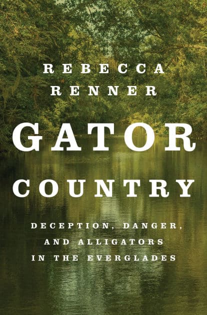 Gator Country: Deception, Danger, and Alligators in the Everglades by Rebecca Renner