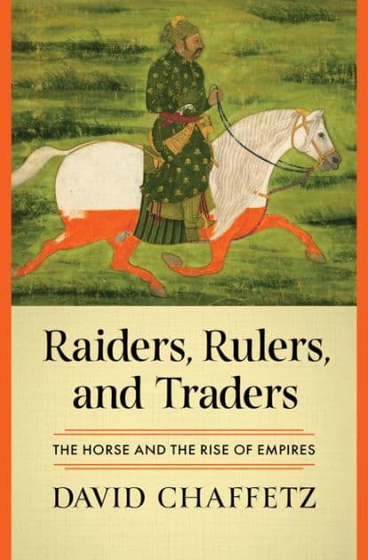 Raiders, Rulers, and Traders: The Horse and the Rise of Empires by David Chaffetz