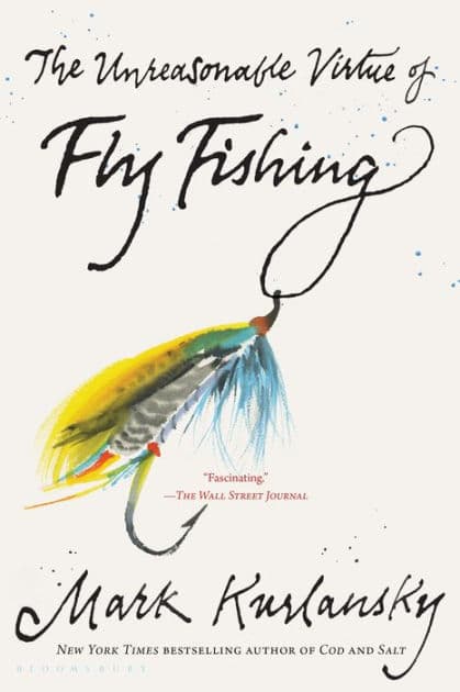 The Unreasonable Virtue of Fly Fishing by Mark Kurlansky