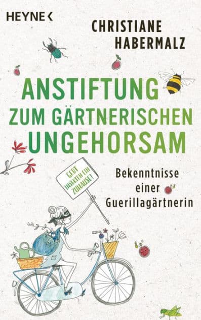 Anstiftung zum gärtnerischen Ungehorsam: Bekenntnisse einer Guerillagärtnerin: Gebt Insekten ein Zuhause! - by Christiane Habermalz