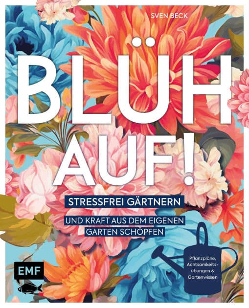Blüh auf!: Stressfrei gärtnern und Kraft aus dem eigenen Garten schöpfen -Mit Achtsamkeitsübungen, harmonischen Pflanzplänen und viel Gartenwissen by Sven Beck