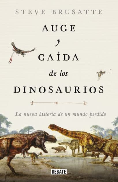 Auge y caída de los dinosaurios: La nueva historia de un mundo perdido by Steve Brusatte