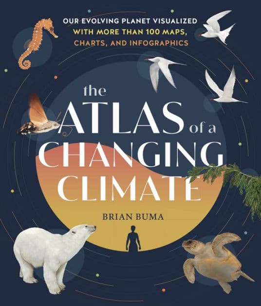 The Atlas of a Changing Climate: Our Evolving Planet Visualized with More Than 100 Maps, Charts, and Infographics by Brian Buma