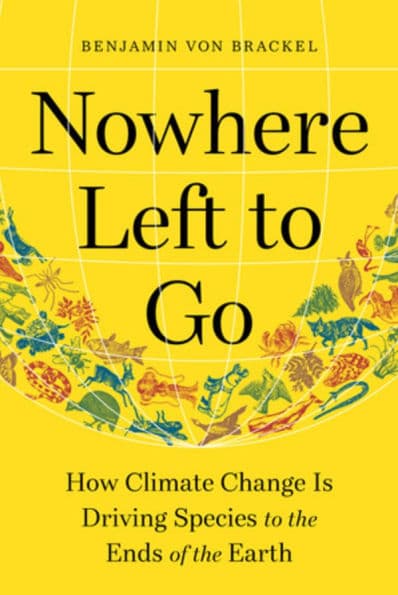 Nowhere Left to Go: How Climate Change Is Driving Species to the Ends of the Earth by Benjamin von Brackel