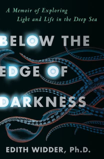 Below the Edge of Darkness: A Memoir of Exploring Light and Life in the Deep Sea by Edith Widder Ph.D.