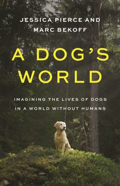 A Dog's World: Imagining the Lives of Dogs in a World without Humans by Jessica Pierce