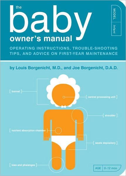 The Baby Owner's Manual: Operating Instructions, Trouble-Shooting Tips, and Advice on First-Year Maintenance by Louis Borgenicht M.D.