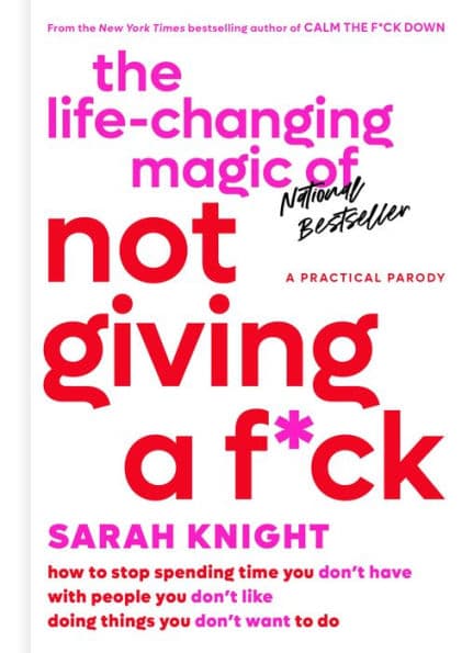 The Life-Changing Magic of Not Giving a F*ck: How to Stop Spending Time You Don't Have with People You Don't Like Doing Things You Don't Want to Do by Sarah Knight