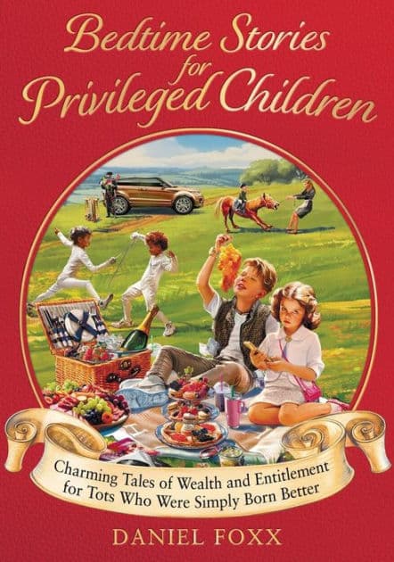 Bedtime Stories for Privileged Children: Charming tales of wealth and entitlement for tots who were simply born better by Daniel Foxx