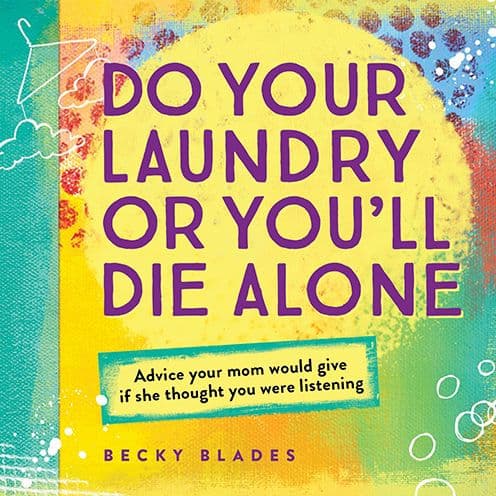 Do Your Laundry or You'll Die Alone: Advice Your Mom Would Give if She Thought You Were Listening by Becky Blades