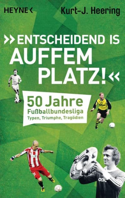 "Entscheidend is auffem Platz!": 50 Jahre Fußballbundesliga - Typen, Triumphe, Tragödien by Kurt-J. Heering