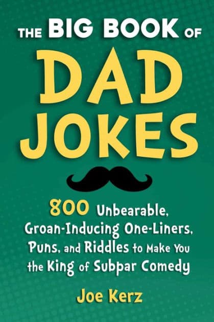 The Big Book of Dad Jokes: 800 Unbearable, Groan-Inducing One-Liners, Puns, and Riddles to Make You the King of Subpar Comedy by Joe Kerz