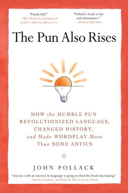 The Pun Also Rises: How the Humble Pun Revolutionized Language, Changed History, and Made Wordplay More Than Some Antics by John Pollack