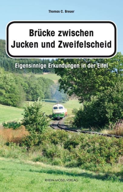 Brücke zwischen Jucken und Zweifelscheid: Eigensinnige Erkundungen in der Eifel by Thomas C. Breuer