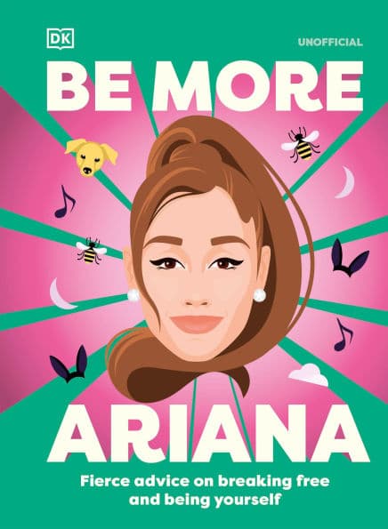 Be More Ariana Grande: Fierce Advice on Breaking Free and Being Yourself by DK