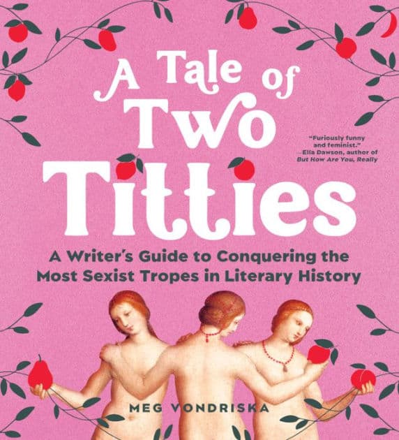 A Tale of Two Titties: A Writer's Guide to Conquering the Most Sexist Tropes in Literary History by Meg Vondriska