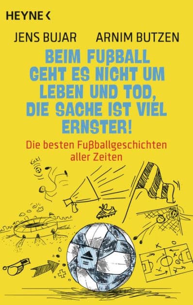 Beim Fußball geht es nicht um Leben und Tod, die Sache ist viel ernster!: Die besten Fußballgeschichten aller Zeiten by Jens Bujar