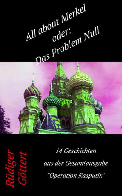 All about Merkel oder: Das Problem Null: 14 Geschichten aus dem Gesamtwerk -Operation Rasputin- by Rüdiger Göttert