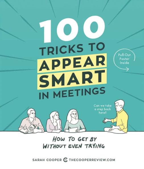 100 Tricks to Appear Smart in Meetings: How to Get by without Even Trying by Sarah Cooper