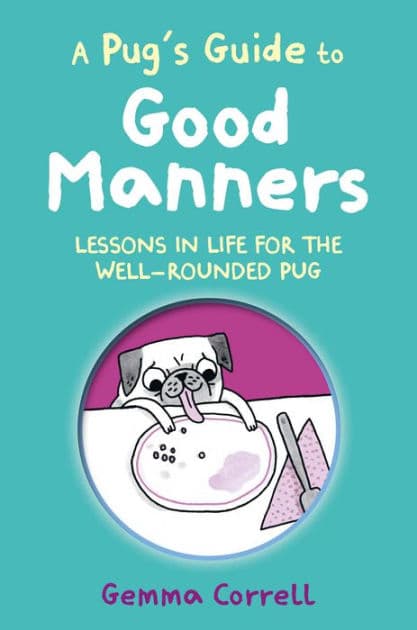 A Pug's Guide to Good Manners: Lessons in life for the well-rounded pug by Gemma Correll