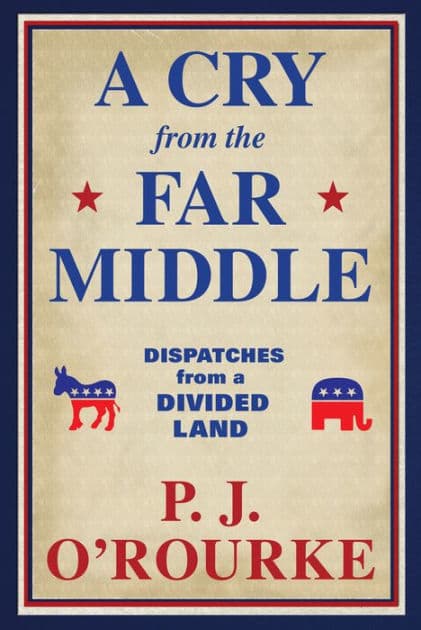A Cry from the Far Middle: Dispatches from a Divided Land by P. J. O'Rourke