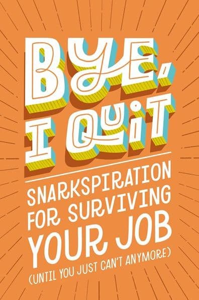 BYE, I Quit: Snarkspiration for Surviving Your Job (Until You Just Can't Anymore) by Harper Celebrate