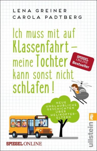 Ich muss mit auf Klassenfahrt - meine Tochter kann sonst nicht schlafen!: Neue, unglaubliche Geschichten über Helikopter-Eltern by Lena Greiner