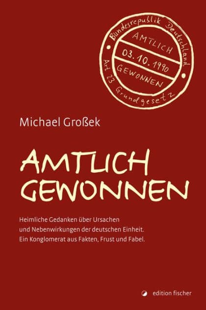 Amtlich gewonnen: Heimliche Gedanken über Ursachen und Nebenwirkungen der deutschen Einheit. Ein Konglomerat aus Fakten, Frust und Fabel. by Michael Großek